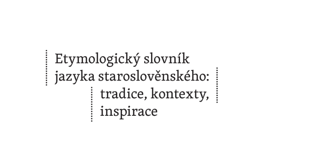 Etymologický slovník jazyka staroslověnského v ohlédnutí a kontextu